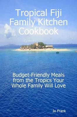 Book cover for Tropical Fiji Family Kitchen Cookbook: Budget-Friendly Meals from the Tropics Your Whole Family Will Love