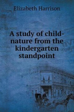 Cover of A study of child-nature from the kindergarten standpoint