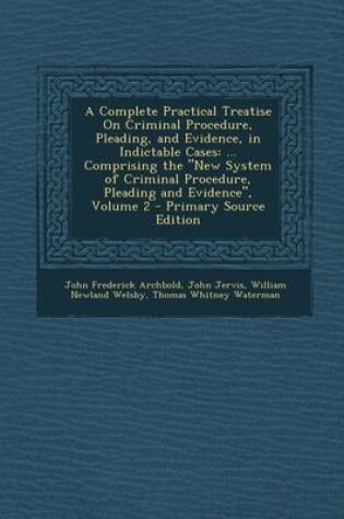 Cover of A Complete Practical Treatise on Criminal Procedure, Pleading, and Evidence, in Indictable Cases