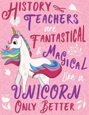 Book cover for History Teachers Are Fantastical & Magical Like a Unicorn Only Better