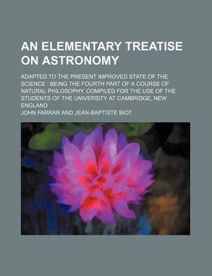 Book cover for An Elementary Treatise on Astronomy; Adapted to the Present Improved State of the Science Being the Fourth Part of a Course of Natural Philosophy, Compiled for the Use of the Students of the University at Cambridge, New England