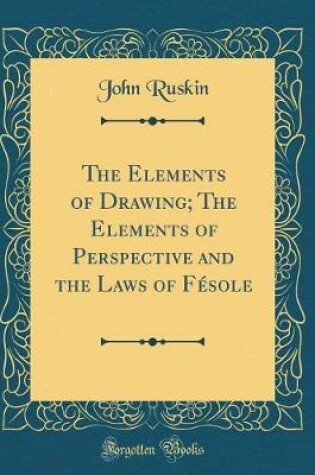 Cover of The Elements of Drawing; The Elements of Perspective and the Laws of Fésole (Classic Reprint)