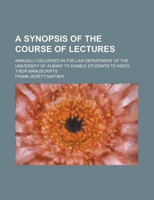 Book cover for A Synopsis of the Course of Lectures; Annually Delivered in the Law Department of the University of Albany to Enable Students to Index Their Manuscripts