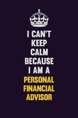 Book cover for I can't Keep Calm Because I Am A Personal financial advisor