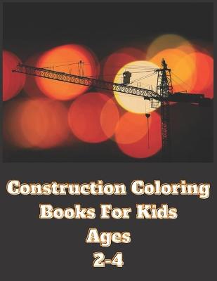 Book cover for Construction Coloring Books For Kids Ages 2-4