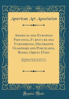 Book cover for American and European Paintings, Furniture and Furnishings, Decorative Glassware and Porcelains, Books, Objets D'art: Belonging to the Estate of the Late Margaretta B. Webb, Madison, N. J (Classic Reprint)