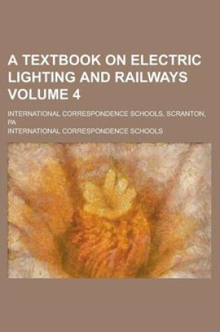 Cover of A Textbook on Electric Lighting and Railways; International Correspondence Schools, Scranton, Pa Volume 4