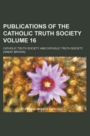 Cover of Publications of the Catholic Truth Society Volume 16