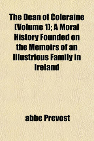 Cover of The Dean of Coleraine (Volume 1); A Moral History Founded on the Memoirs of an Illustrious Family in Ireland