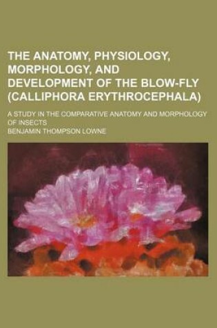 Cover of The Anatomy, Physiology, Morphology, and Development of the Blow-Fly (Calliphora Erythrocephala); A Study in the Comparative Anatomy and Morphology of Insects