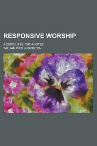 Cover of Responsive Worship; A Discourse, with Notes