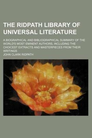 Cover of The Ridpath Library of Universal Literature (Volume 7); A Biographical and Bibliographical Summary of the World's Most Eminent Authors, Including the Choicest Extracts and Masterpieces from Their Writings