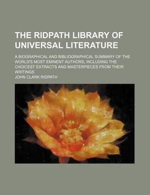 Book cover for The Ridpath Library of Universal Literature (Volume 7); A Biographical and Bibliographical Summary of the World's Most Eminent Authors, Including the Choicest Extracts and Masterpieces from Their Writings