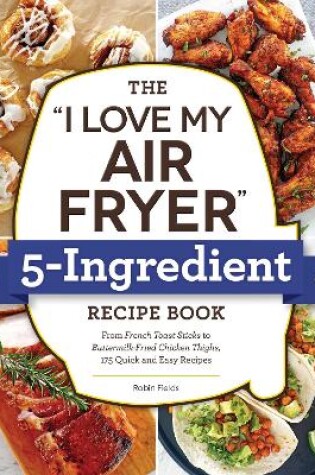 Cover of The "I Love My Air Fryer" 5-Ingredient Recipe Book