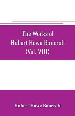 Book cover for The works of Hubert Howe Bancroft (Volume VIII) History of the Central America (Vo. III.) 1801-1887