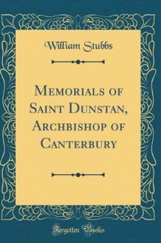 Cover of Memorials of Saint Dunstan, Archbishop of Canterbury (Classic Reprint)