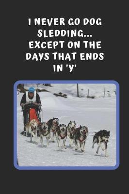 Book cover for I Never Go Dog Sledding, Except On The Days That Ends In 'Y'