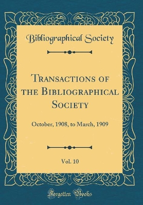 Book cover for Transactions of the Bibliographical Society, Vol. 10: October, 1908, to March, 1909 (Classic Reprint)