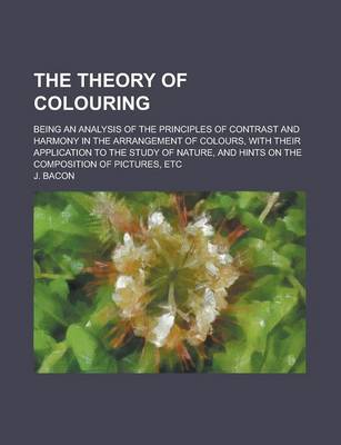 Book cover for The Theory of Colouring; Being an Analysis of the Principles of Contrast and Harmony in the Arrangement of Colours, with Their Application to the Study of Nature, and Hints on the Composition of Pictures, Etc