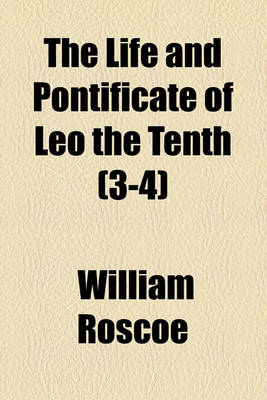 Book cover for The Life and Pontificate of Leo the Tenth (Volume 3-4)