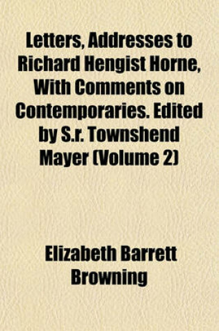 Cover of Letters, Addresses to Richard Hengist Horne, with Comments on Contemporaries. Edited by S.R. Townshend Mayer (Volume 2)