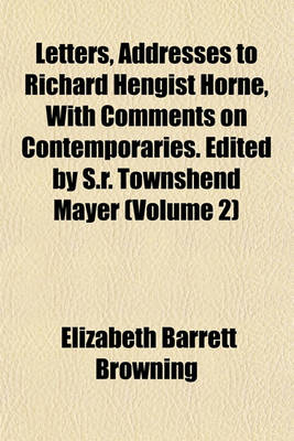 Book cover for Letters, Addresses to Richard Hengist Horne, with Comments on Contemporaries. Edited by S.R. Townshend Mayer (Volume 2)