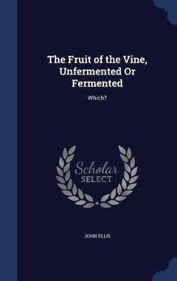 Book cover for The Fruit of the Vine, Unfermented Or Fermented