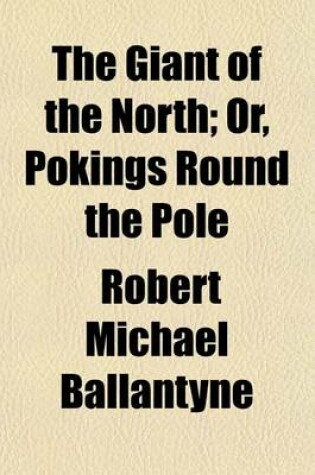 Cover of The Giant of the North; Or, Pokings Round the Pole