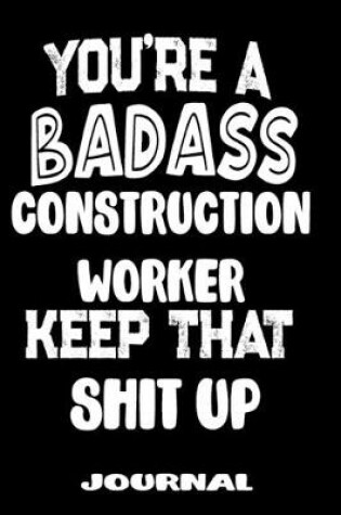 Cover of You're A Badass Construction Worker Keep That Shit Up