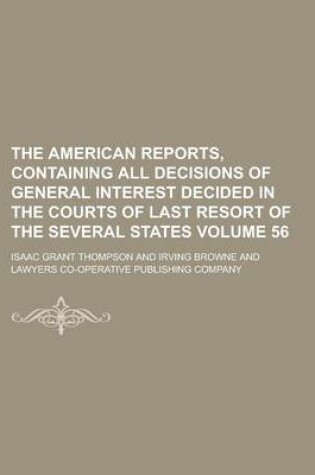 Cover of The American Reports, Containing All Decisions of General Interest Decided in the Courts of Last Resort of the Several States Volume 56