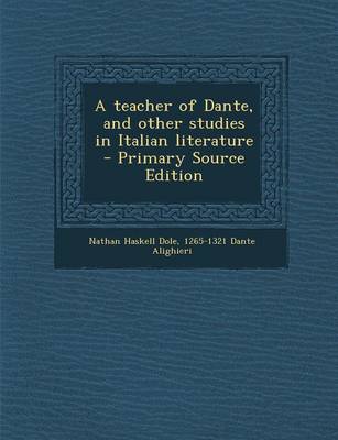 Book cover for A Teacher of Dante, and Other Studies in Italian Literature - Primary Source Edition