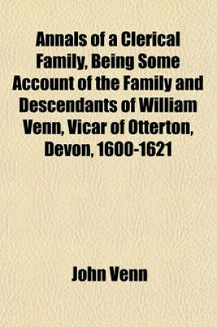Cover of Annals of a Clerical Family, Being Some Account of the Family and Descendants of William Venn, Vicar of Otterton, Devon, 1600-1621