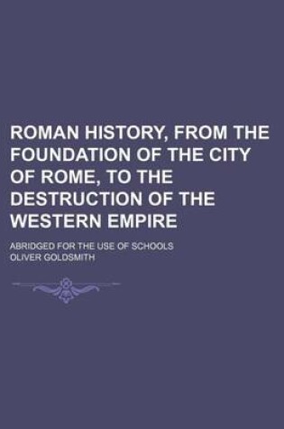 Cover of Roman History, from the Foundation of the City of Rome, to the Destruction of the Western Empire; Abridged for the Use of Schools