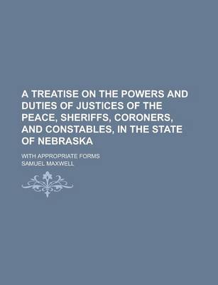 Book cover for A Treatise on the Powers and Duties of Justices of the Peace, Sheriffs, Coroners, and Constables, in the State of Nebraska; With Appropriate Forms