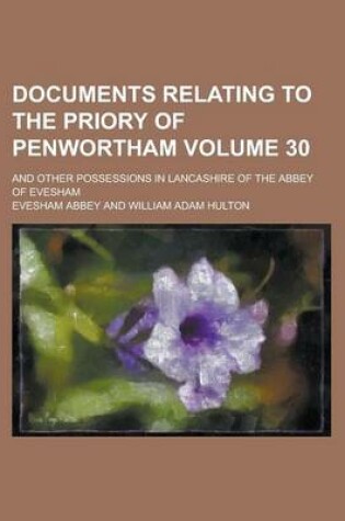 Cover of Documents Relating to the Priory of Penwortham; And Other Possessions in Lancashire of the Abbey of Evesham Volume 30