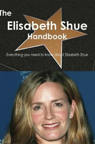 Cover of The Elisabeth Shue Handbook - Everything You Need to Know about Elisabeth Shue