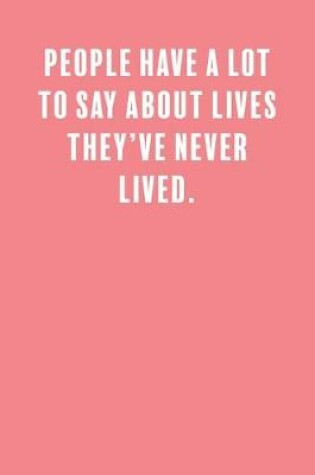 Cover of People Have a Lot to Say About Lives They've Never Lived.