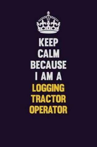 Cover of Keep Calm Because I Am A Logging tractor Operator