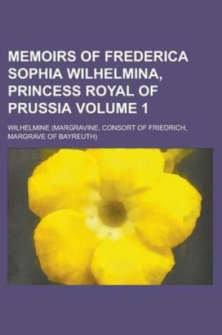 Cover of Memoirs of Frederica Sophia Wilhelmina, Princess Royal of Prussia Volume 1