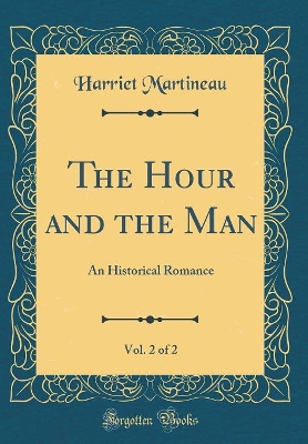 Book cover for The Hour and the Man, Vol. 2 of 2: An Historical Romance (Classic Reprint)