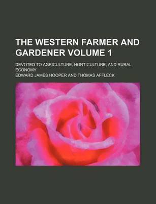 Book cover for The Western Farmer and Gardener Volume 1; Devoted to Agriculture, Horticulture, and Rural Economy