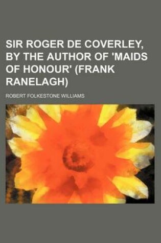 Cover of Sir Roger de Coverley, by the Author of 'Maids of Honour' (Frank Ranelagh)