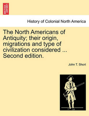 Cover of The North Americans of Antiquity; Their Origin, Migrations and Type of Civilization Considered ... Second Edition.