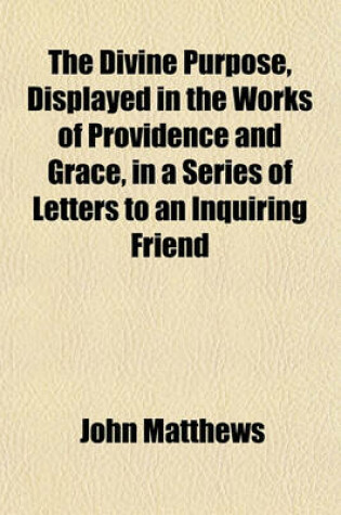 Cover of The Divine Purpose, Displayed in the Works of Providence and Grace, in a Series of Letters to an Inquiring Friend