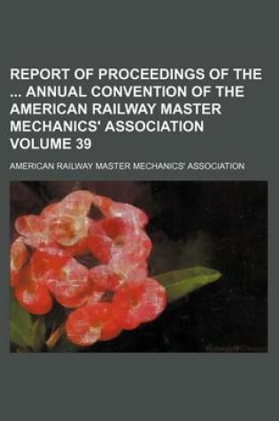 Cover of Report of Proceedings of the Annual Convention of the American Railway Master Mechanics' Association Volume 39
