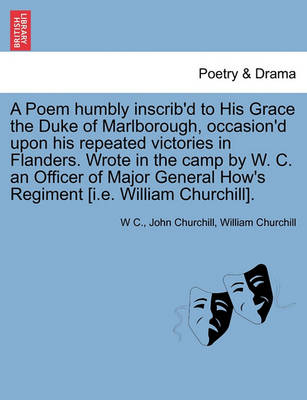 Book cover for A Poem Humbly Inscrib'd to His Grace the Duke of Marlborough, Occasion'd Upon His Repeated Victories in Flanders. Wrote in the Camp by W. C. an Officer of Major General How's Regiment [I.E. William Churchill].