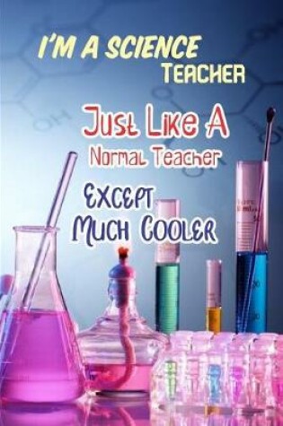 Cover of I'm a Science Teacher Just Like a Normal Teacher Except Much Cooler