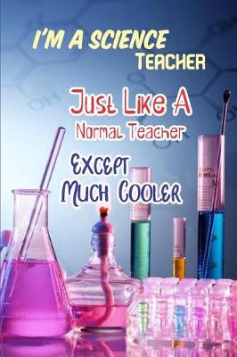 Book cover for I'm a Science Teacher Just Like a Normal Teacher Except Much Cooler