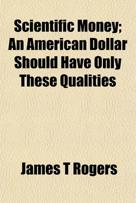 Book cover for Scientific Money; An American Dollar Should Have Only These Qualities