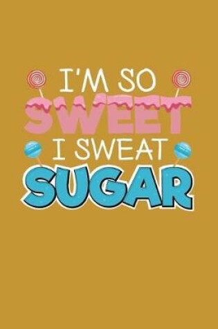 Cover of I'm So Sweet I Sweat Sugar